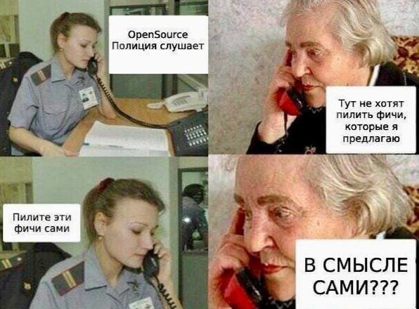 OpenSource Полиция слушает Мем OpenSource Полиция слушает, где старушка звонит в "полицию" из-за того, что ей не хотят реализовывать функции, а её просят сделать их самостоятельно.