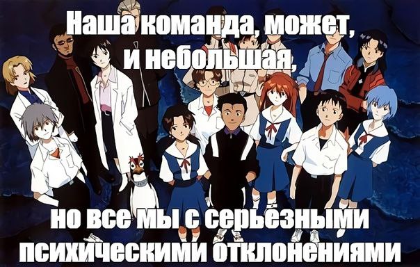 Наша команда, может, и небольшая, но все мы с серьезными психическими отклонениями Мем "Наша команда, может, и небольшая, но все мы с серьезными психическими отклонениями" с персонажами из аниме "Евангелион".