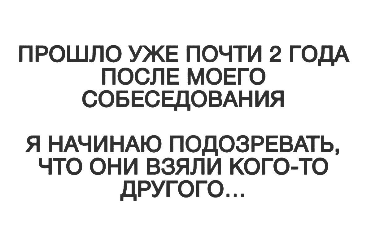 Прошло почти 2 года после собеседования Прошло почти 2 года после моего собеседования, я начинаю подозревать, что они взяли кого-то другого