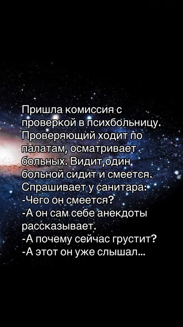 Пациент сам себе рассказывает анекдоты Пришла комиссия с проверкой в психбольницу. Проверяющий ходит по палатам, осматривает больных. Видит, один больной сидит и смеется. Спрашивает у санитара: - Чего он смеется? - А он сам себе анекдоты рассказывает. - А почему сейчас грустит? - А этот он уже слышал.