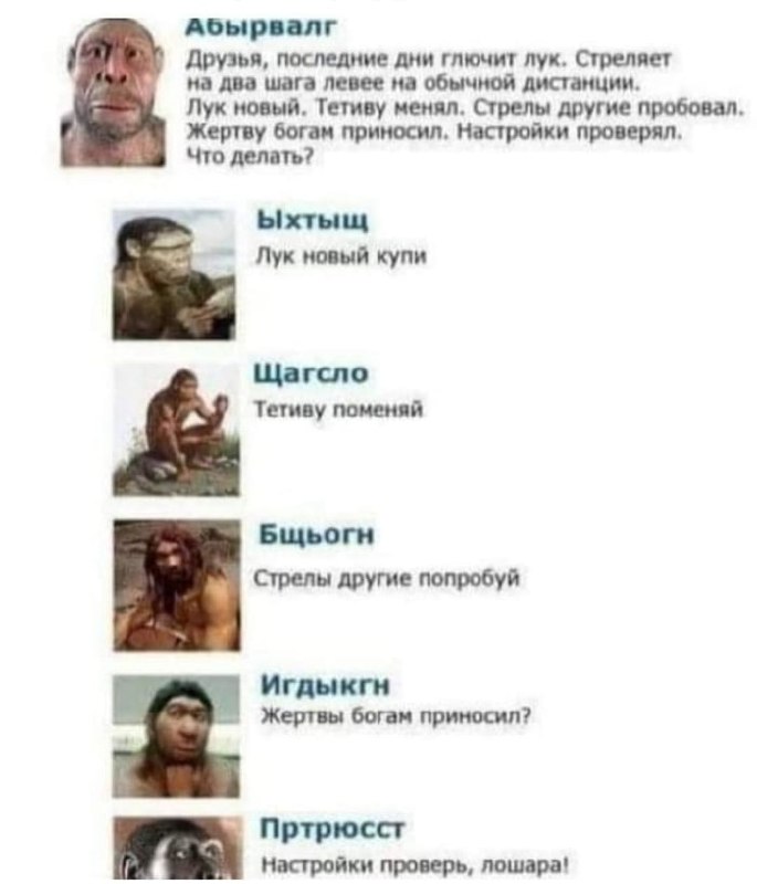 Переписка древних людей про лук Мем с перепиской доисторических людей, где первобытный человек Абырвалг жалуется на то, что у него "глючит" лук, а другие дают ему советы. Среди советов есть такие, как "Лук новый купи", "Тетиву поменяй", "Стрелы другие попробуй", "Жертвы богам приносил?" и "Настройки проверь, лошара!".