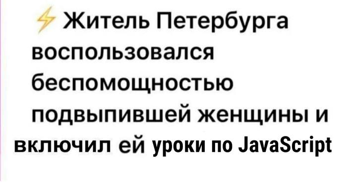 Житель Петербурга включил уроки по JavaScript Житель Петербурга воспользовался беспомощностью подвыпившей женщины и включил ей уроки по JavaScript