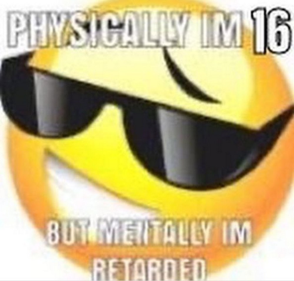 Physically im 16 but mentally im retarded Мем с желтым смайликом в солнцезащитных очках и надписью "Physically I'm 16 but mentally I'm retarded".
