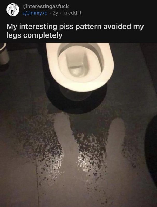 My interesting piss pattern avoided my legs completely На этом меме показана лужа мочи на полу туалета, расположенная таким образом, что она как будто обошла ноги человека, который её оставил.