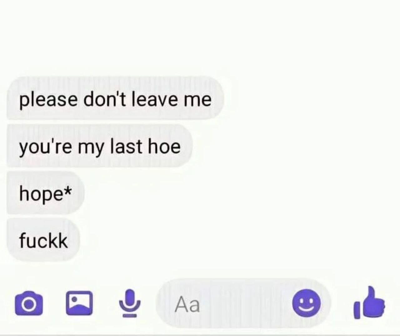 Please don't leave me you're my last hoe hope fuckk Скриншот переписки, где сообщение "ты моя последняя надежда" было случайно исправлено на "ты моя последняя шлюха", затем поправлено на "надежда" и в конце "бляяя"