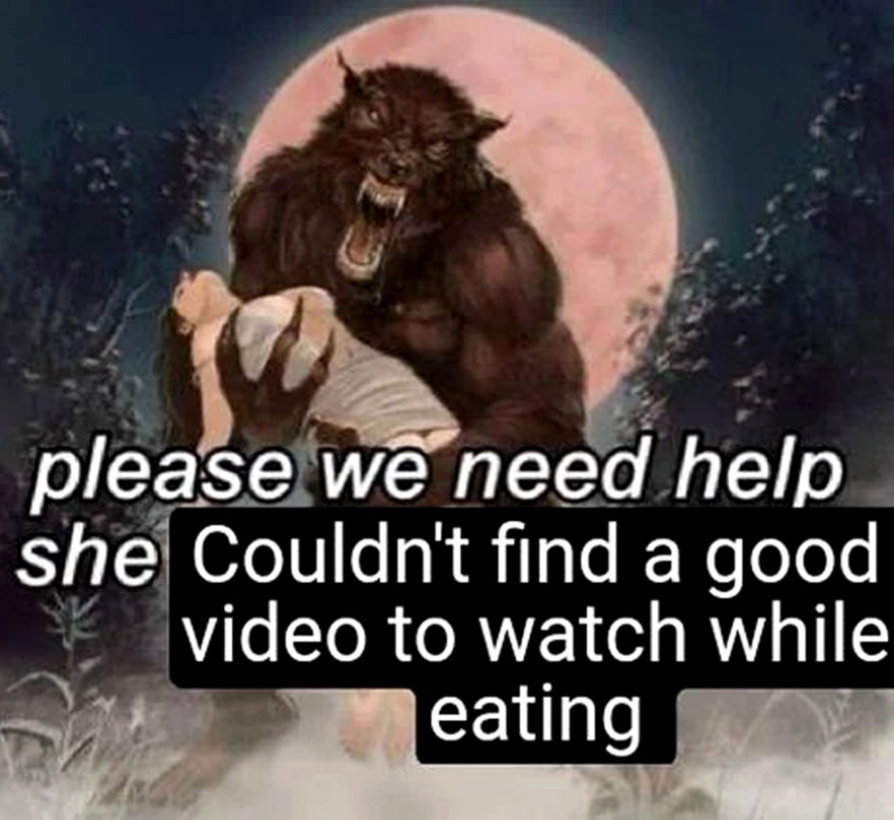 Please we need help Оборотень держит девушку и просит помощи, потому что она не могла найти видео для просмотра во время еды