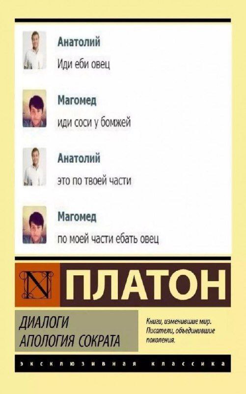 По моей части ебать овец Мем с перепиской двух пользователей, Анатолия и Магомеда, в чате, где они обмениваются оскорблениями. В нижней части изображения представлена обложка книги Платона «Диалоги. Апология Сократа» из серии «Эксклюзивная классика» и подпись «Книги, изменившие мир. Писатели, объединившие поколения»