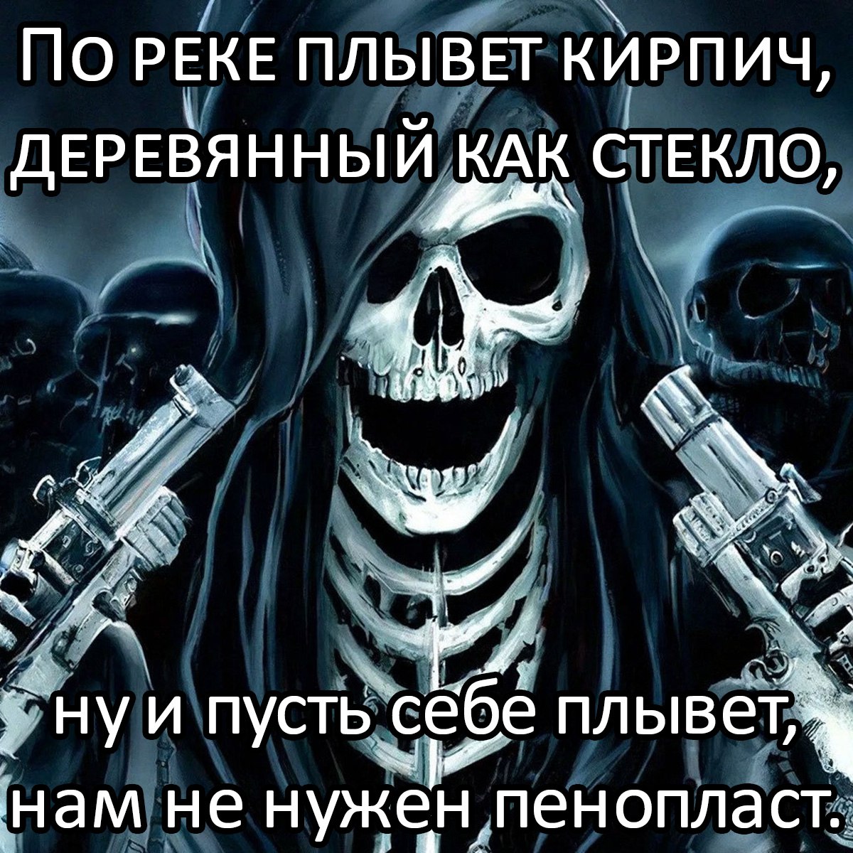 По реке плывет кирпич, деревянный как стекло Изображение скелета в черном капюшоне с двумя пистолетами, рядом с другими фигурами в капюшонах, на котором написан текст "По реке плывет кирпич, деревянный как стекло, ну и пусть себе плывет, нам не нужен пенопласт."