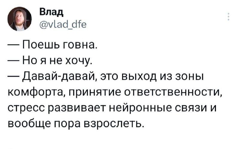 Поешь говна, это выход из зоны комфорта Мем о том, как пользователи предлагают поесть говна, аргументируя это выходом из зоны комфорта, принятием ответственности, развитием нейронных связей и вообще пора взрослеть.