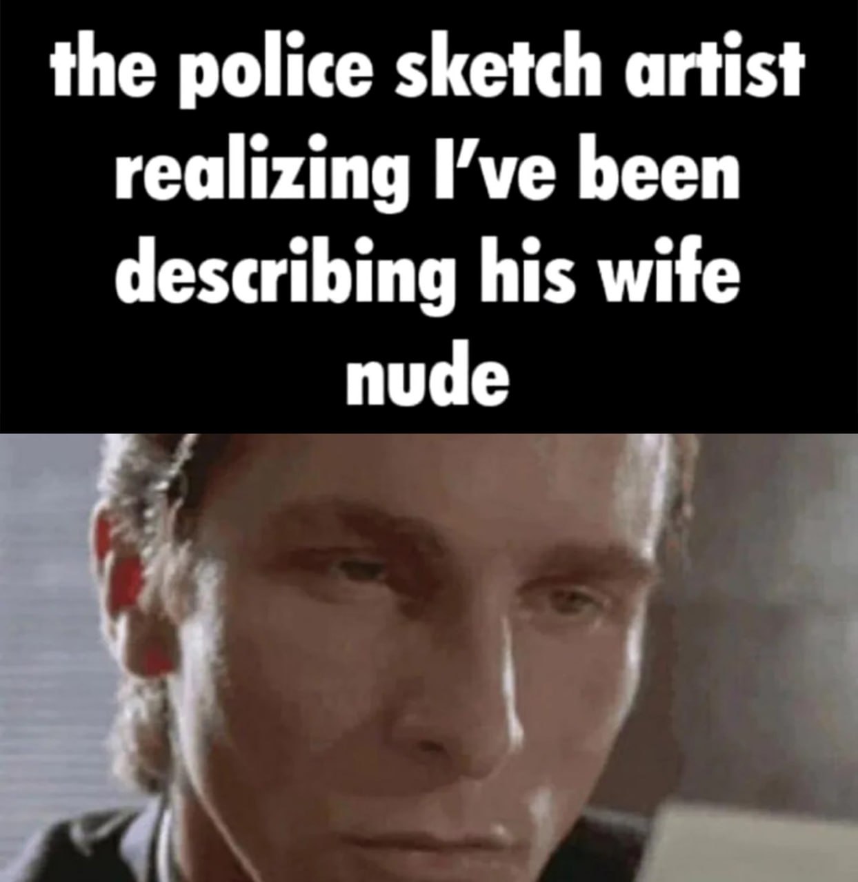 The police sketch artist realizing I’ve been describing his wife nude Полицейский художник-криминалист понимает, что я описывал его жену голой