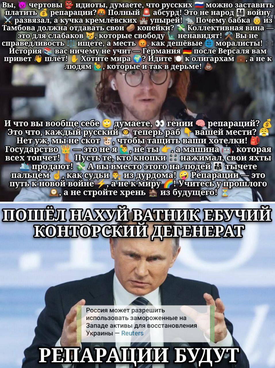 Пошел нахуй ватник ебучий конторский дегенерат Длинный текст про "Репарации" от мужчины с бородой, где он задает вопросы и возмущается, в ответ на что Путин говорит "Пошел нахуй ватник ебучий конторский дегенерат. Репарации будут."