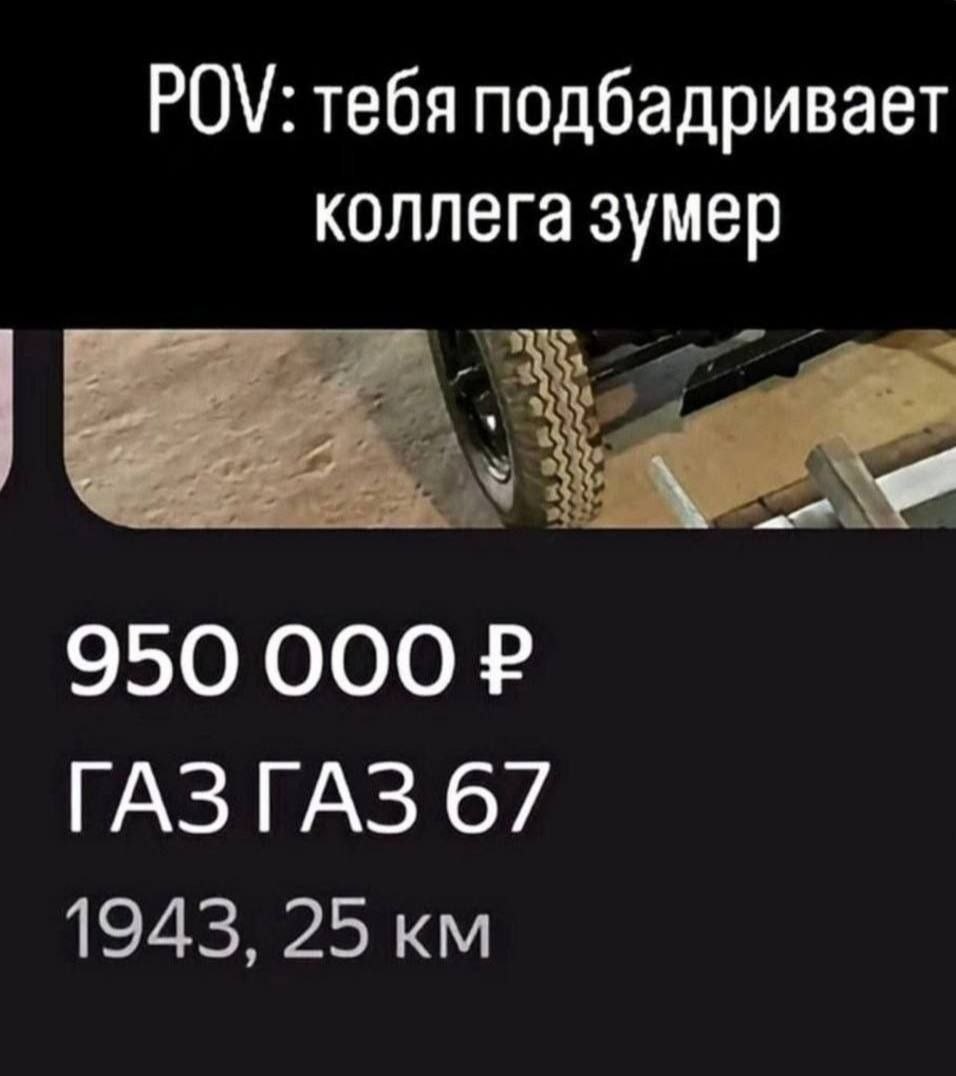 POV: тебя подбадривает коллега-зумер, показывая объявление о продаже ГАЗ-67 1943 года за 950 000 рублей.