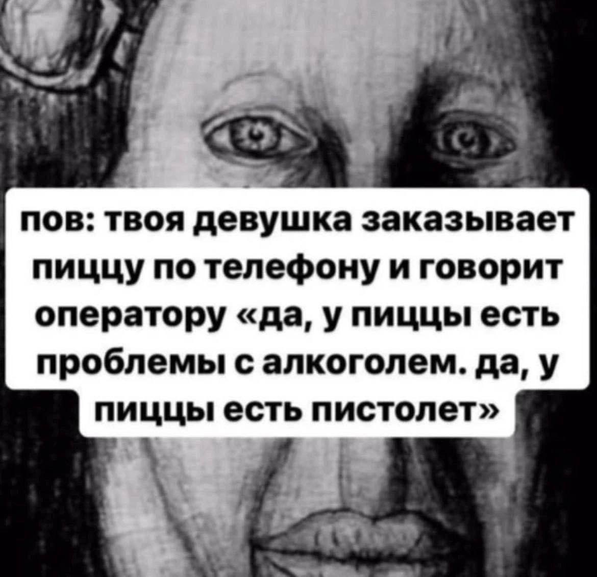 ПОВ: твоя девушка заказывает пиццу POV: твоя девушка заказывает пиццу по телефону и говорит оператору «да, у пиццы есть проблемы с алкоголем. да, у пиццы есть пистолет»