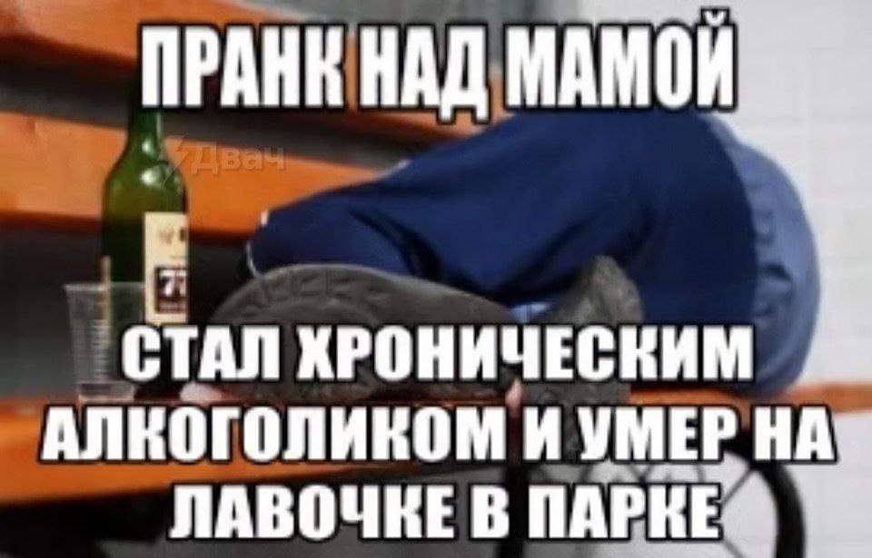 Мрачный мем о пранке над мамой, который закончился хроническим алкоголизмом и смертью на лавочке в парке.