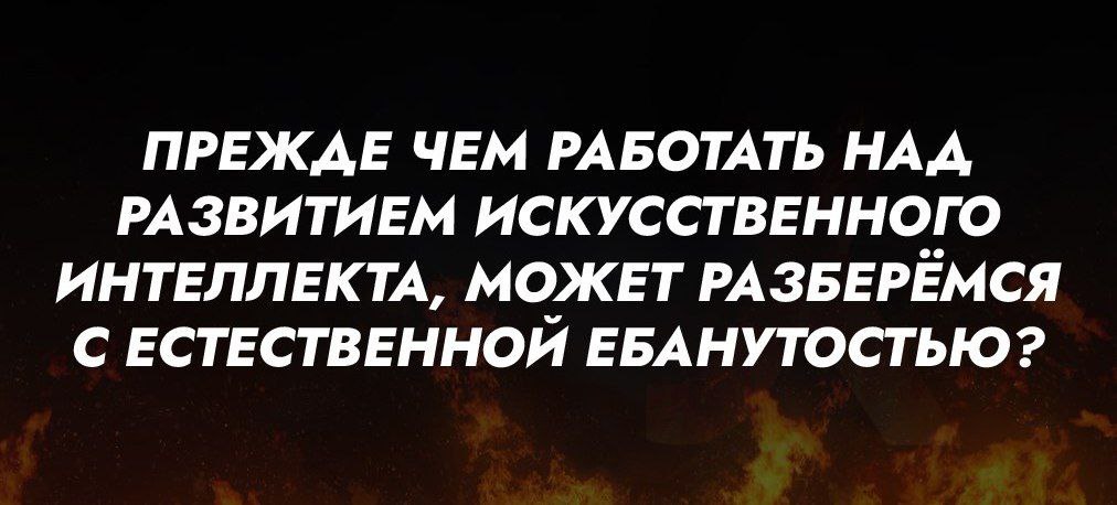 Прежде чем работать над развитием искусственного интеллекта, может разберёмся с естественной ебанутостью? Мем с надписью "Прежде чем работать над развитием искусственного интеллекта, может разберёмся с естественной ебанутостью?"