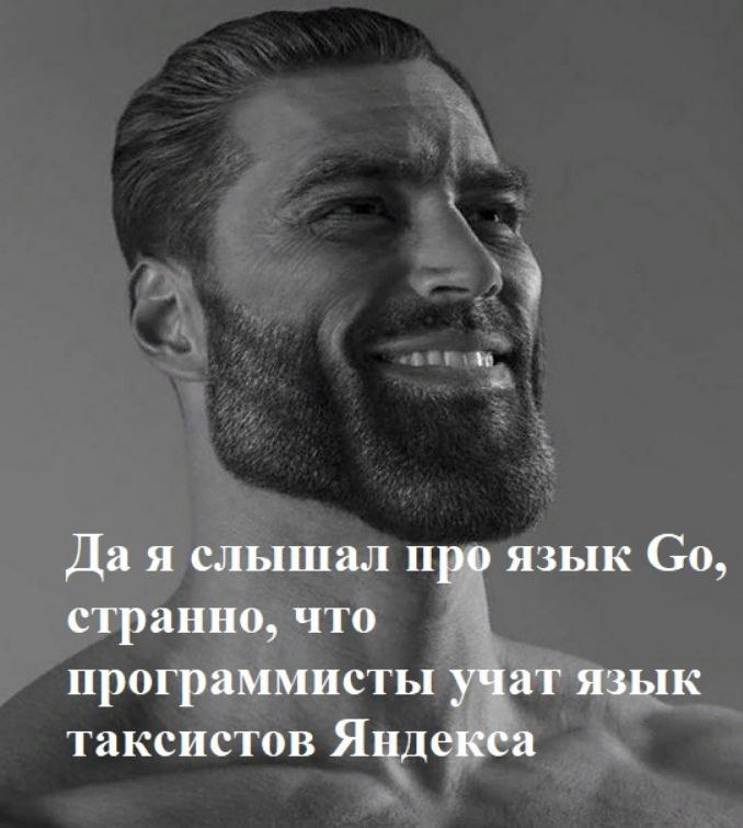 Да я слышал про язык Go, странно что программисты учат язык таксистов Яндекса Мем с Гигачадом и надписью про язык Go и таксистов Яндекса