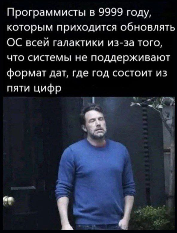 Программисты в 9999 году Программисты в 9999 году, которым приходится обновлять ОС всей галактики из-за того, что системы не поддерживают формат дат, где год состоит из пяти цифр
