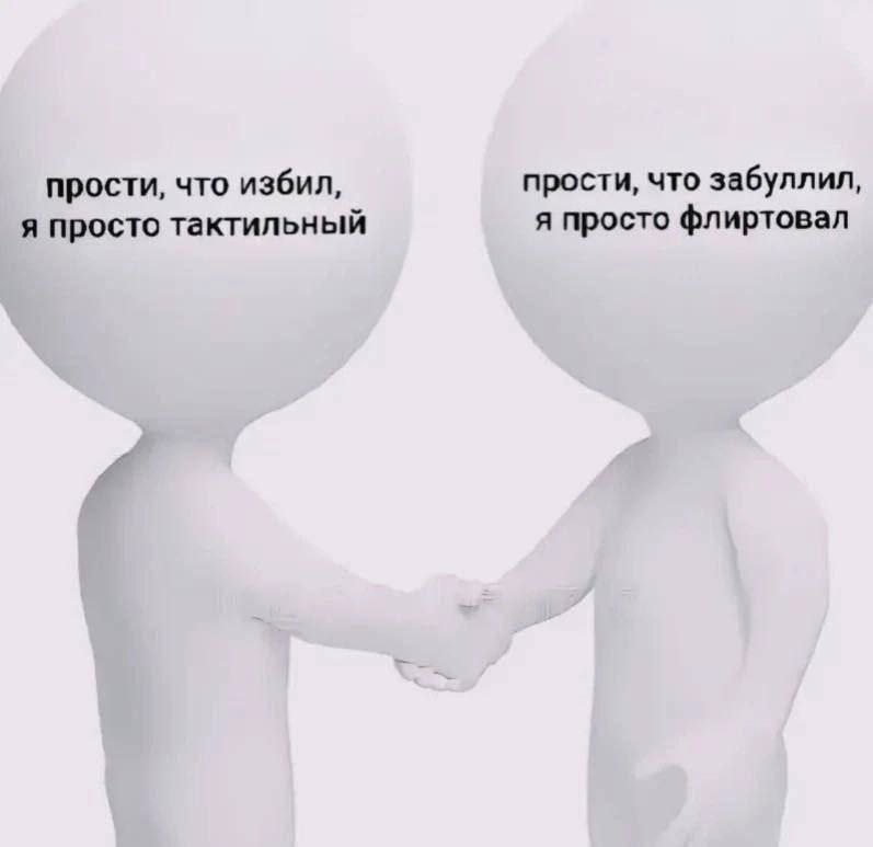 Прости, что избил, я просто тактильный Две белые человекоподобные фигуры пожимают друг другу руки, одна извиняется за избиение, оправдывая это тактильностью, а другая за буллинг, оправдывая это флиртом.