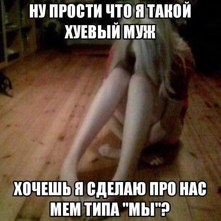 Ну прости что я такой хуёвый муж Девушка сидит на полу и текст "Ну прости что я такой хуёвый муж. Хочешь я сделаю про нас мем типа "мы"?"