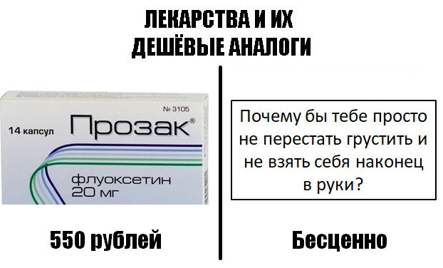 Лекарства и их дешёвые аналоги: Прозак Мем "Лекарства и их дешёвые аналоги" показывает "Прозак" за 550 рублей и совет "Почему бы тебе просто не перестать грустить и не взять себя наконец в руки?" как его "бесценный" аналог.