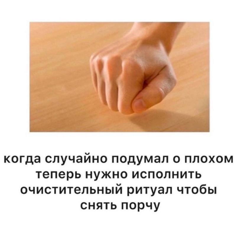 Когда случайно подумал о плохом теперь нужно исполнить очистительный ритуал чтобы снять порчу Кулак, который стучит по столу, изображенный на меме с надписью «когда случайно подумал о плохом теперь нужно исполнить очистительный ритуал чтобы снять порчу».