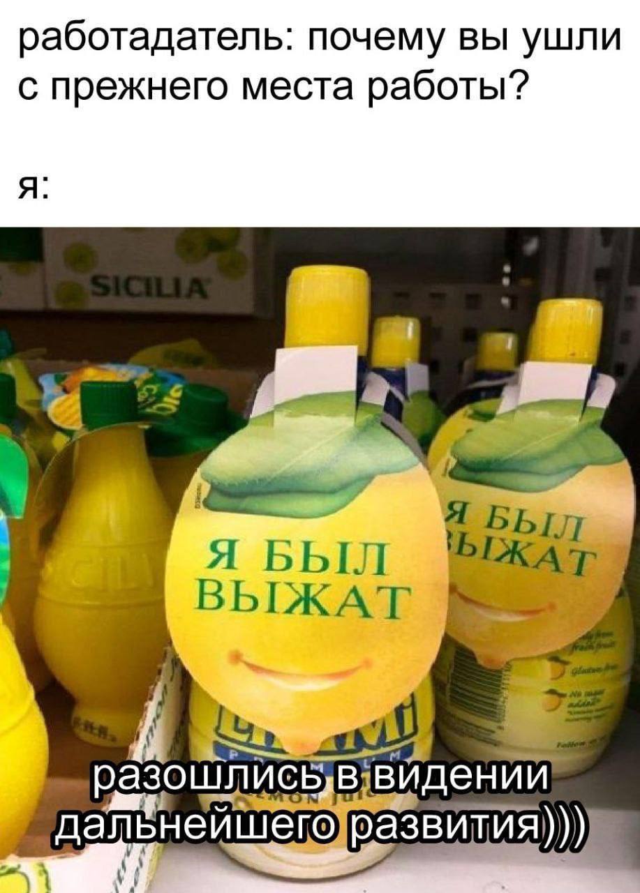 Работодатель: почему вы ушли с прежнего места работы? Мем с надписью "Работодатель: почему вы ушли с прежнего места работы? Я: Я был выжат. Разошлись в видении дальнейшего развития" и изображением бутылочек лимонного сока, похожих на выжатые лимоны.
