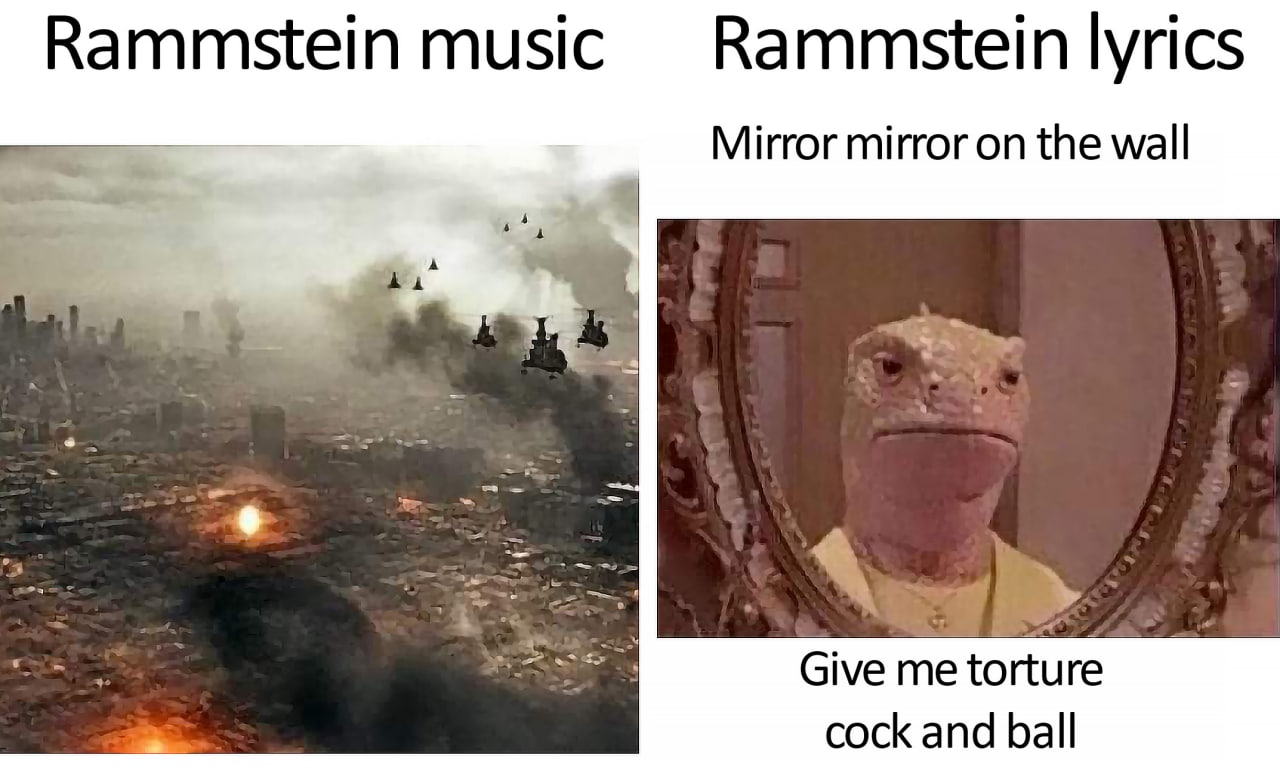 Музыка Rammstein и тексты Rammstein Мем, сравнивающий музыку и тексты песен группы Rammstein, где музыка ассоциируется с разрушениями, а тексты — с необычными и жёсткими фразами.