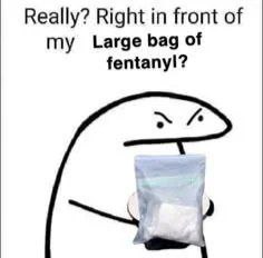 Really? Right in front of my Large bag of fentanyl? Flork of Cows держит большой пакет фентанила с надписью "Really? Right in front of my Large bag of fentanyl?"