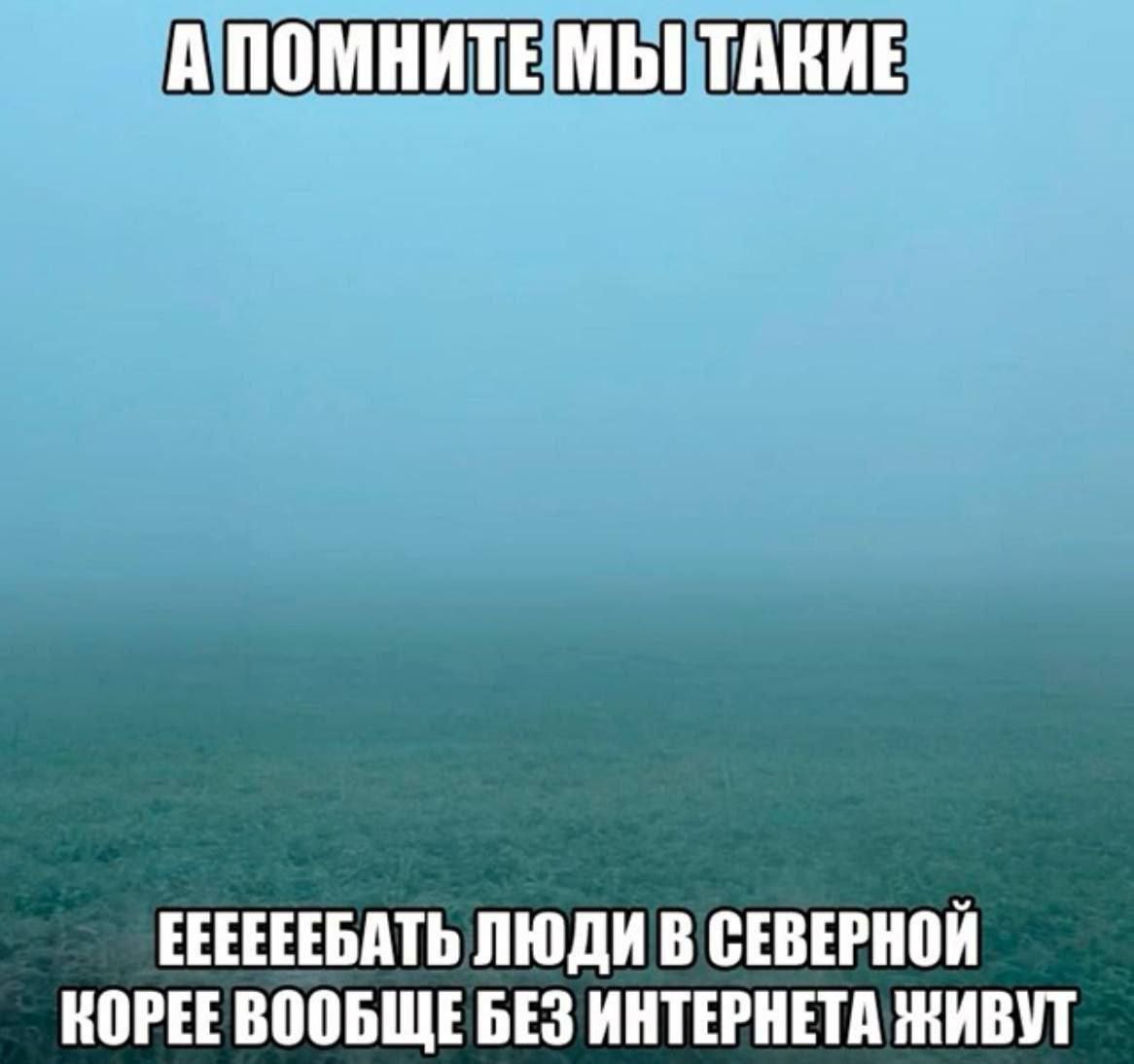 А помните, мы такие: «ЕЕЕЕЕБАТЬ, люди в Северной Корее вообще без интернета живут»