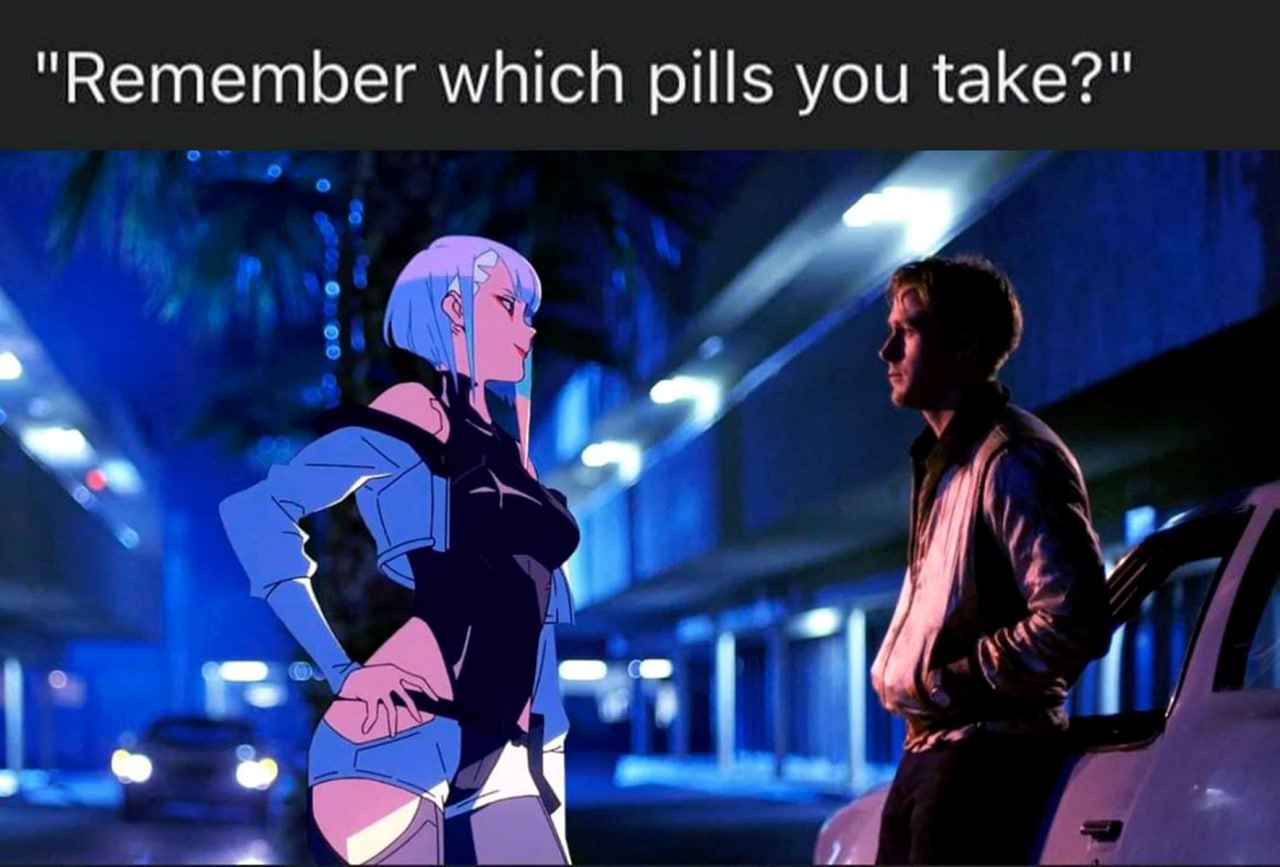 Remember which pills you take Мем с Люси из аниме Cyberpunk: Edgerunners и Райаном Гослингом из фильма "Драйв", которые стоят ночью на улице, под надписью "Помнишь, какие таблетки ты принимаешь?"