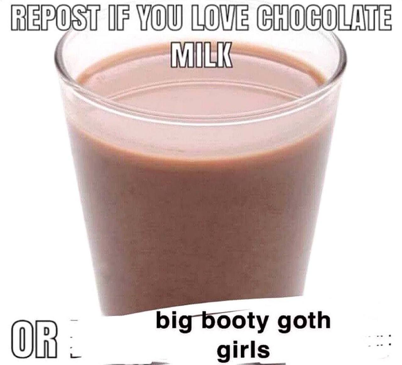 Repost if you love chocolate milk or big booty goth girls Мем с фразой «Repost if you love chocolate milk or big booty goth girls» и стаканом шоколадного молока.