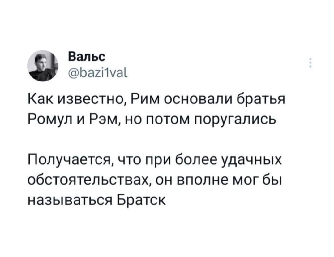 Рим вполне мог бы называться Братск Мем с текстом о том, что если бы Ромул и Рэм не поссорились, Рим мог бы называться Братск