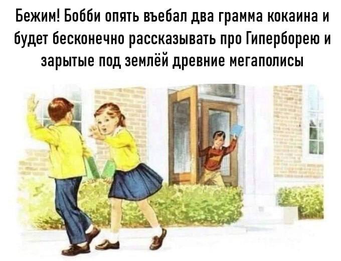 Бежим! Бобби опять въебал два грамма кокаина Бежим! Бобби опять въебал два грамма кокаина и будет бесконечно рассказывать про Гиперборею и зарытые под землёй древние мегаполисы
