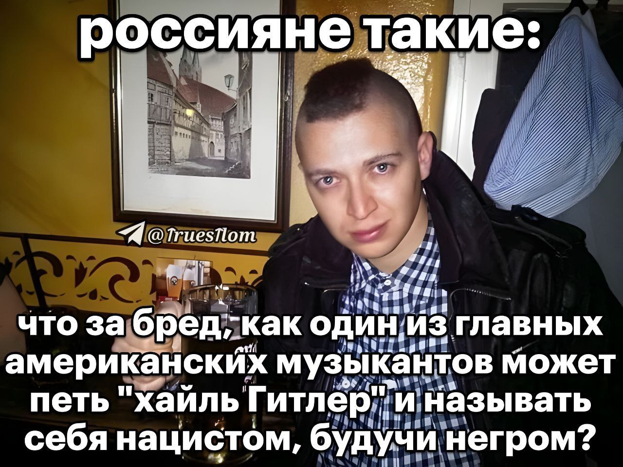 Россияне такие: что за бред Мем с фразой "Россияне такие: что за бред, как один из главных американских музыкантов может петь хайль Гитлер и называть себя нацистом, будучи негром?" на фоне парня в ирокезе.