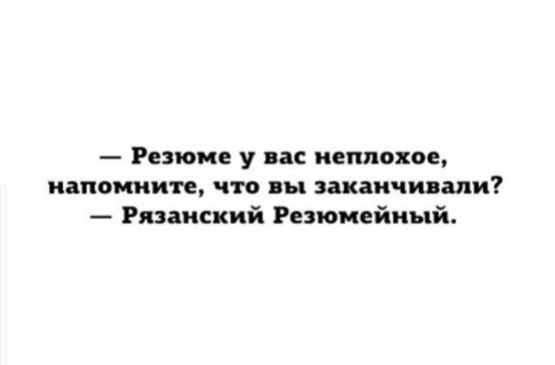 Рязанский Резюмейный Резюме у вас неплохое, напомните, что вы заканчивали? — Рязанский Резюмейный.