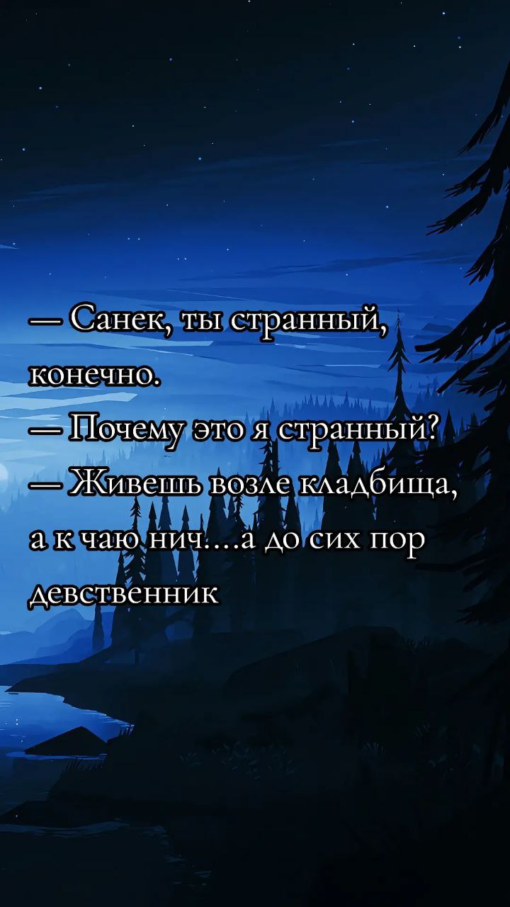 Санек, ты странный, конечно Санек, ты странный, конечно. Почему это я странный? Живешь возле кладбища, а к чаю нич... а до сих пор девственник