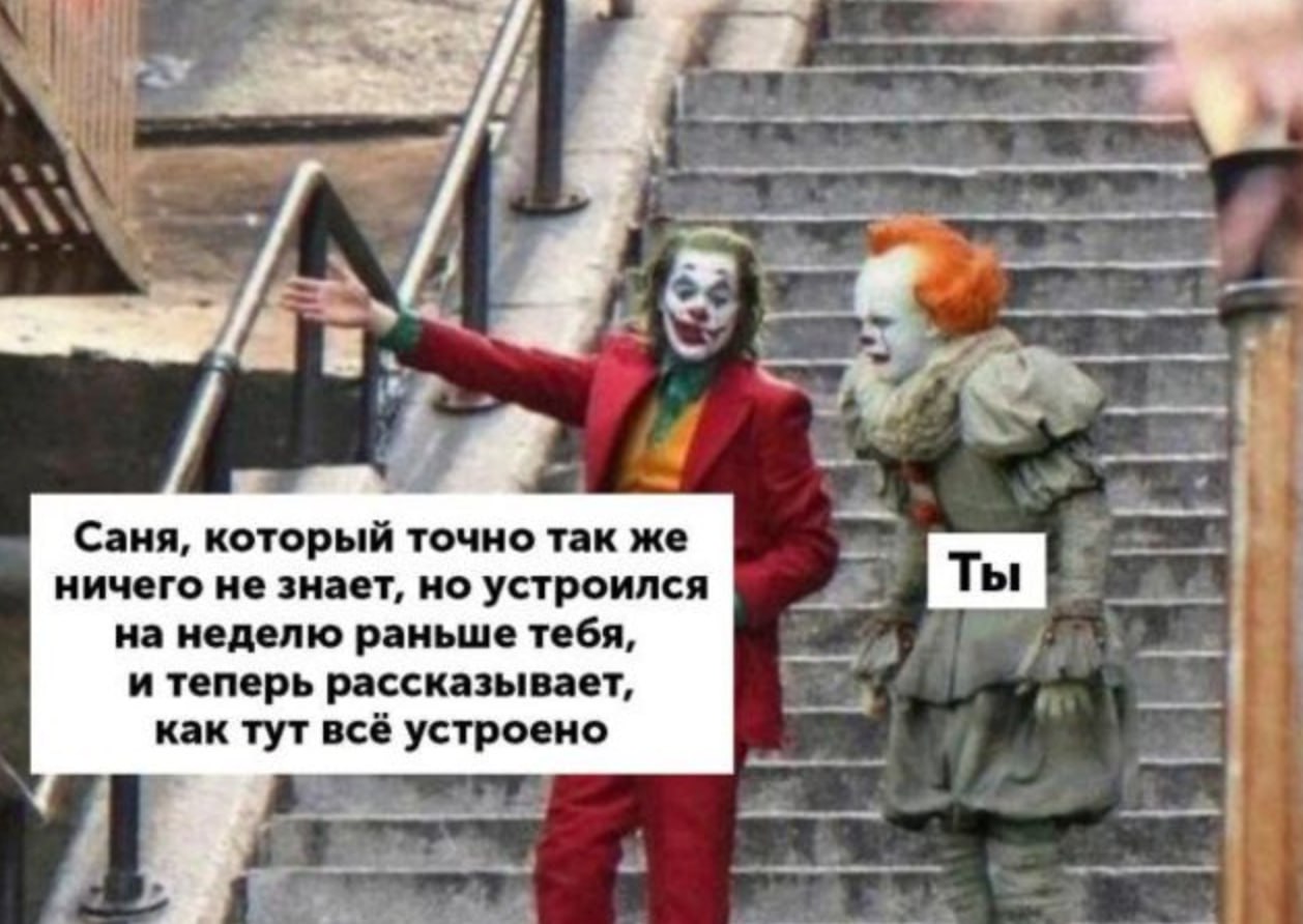 Саня, который ничего не знает, но устроился раньше тебя Два известных киноперсонажа Джокер и Пеннивайз стоят на лестнице, где Джокер указывает рукой на что-то, а Пеннивайз смотрит на него. На Джокере красная куртка, желтый жилет и зеленая рубашка. На Пеннивайзе серый костюм с рюшами. На изображении есть надписи: "Саня, который точно так же ничего не знает, но устроился на неделю раньше тебя, и теперь рассказывает, как тут все устроено" и "Ты".