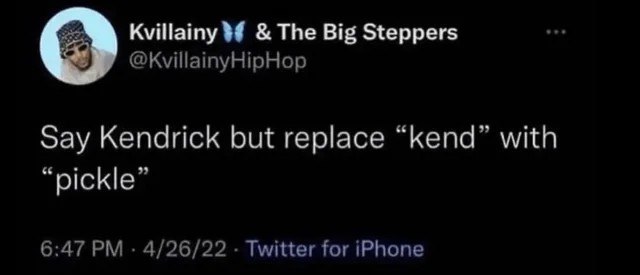 Say Kendrick but replace “kend” with “pickle” Скажи Кендрик, но замени «кенд» на «огурец»