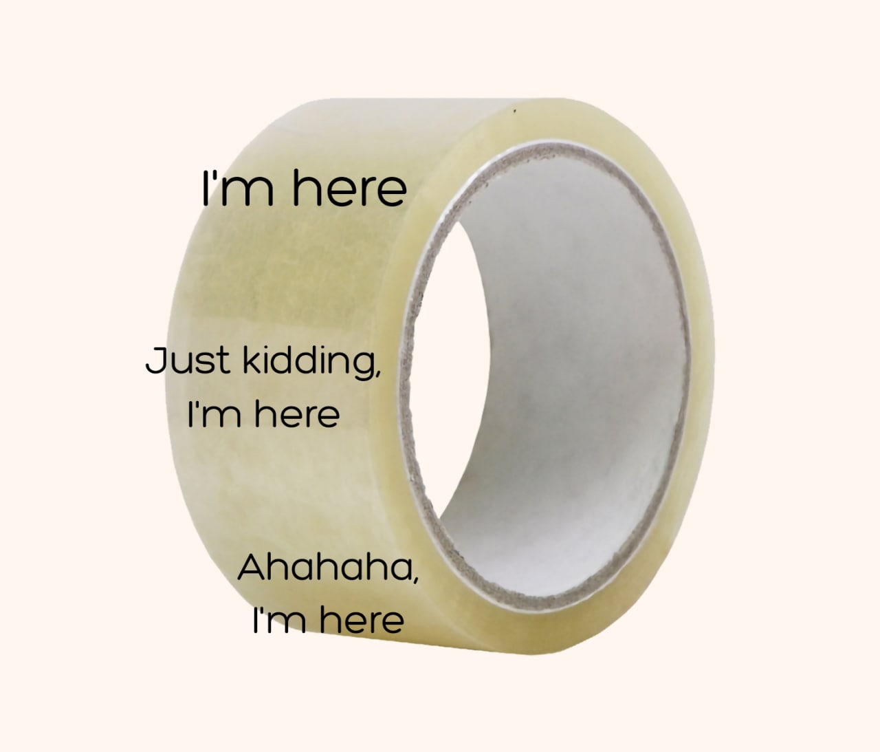 Скотч «I'm here» Мем с прозрачным скотчем и надписями «I'm here», «Just kidding, I'm here», «Ahahaha, I'm here»