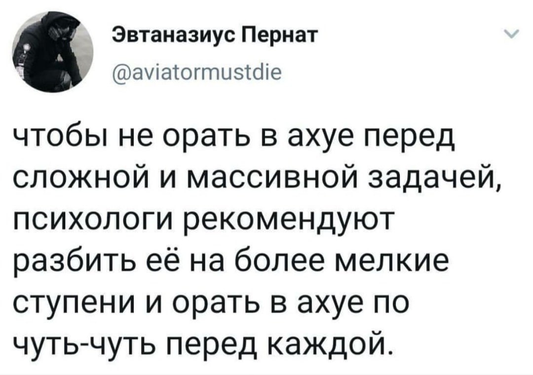 Орать в ахуе перед сложной задачей Мем с текстом "Чтобы не орать в ахуе перед сложной и массивной задачей, психологи рекомендуют разбить её на более мелкие ступени и орать в ахуе по чуть-чуть перед каждой" из Твиттера пользователя Эвтаназиус Пернат.