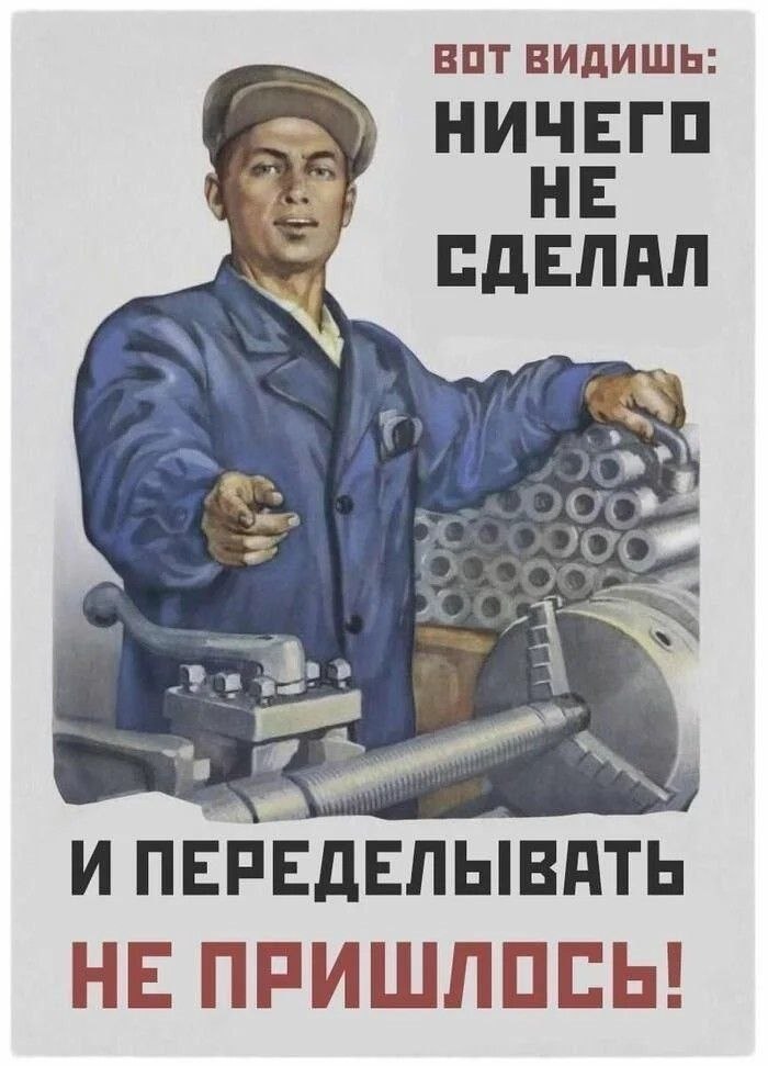 Советский рабочий у станка с ироничной подписью: «Вот видишь: ничего не сделал — и переделывать не пришлось!»