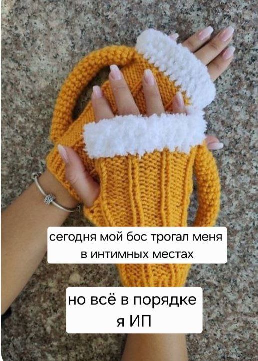Сегодня мой бос трогал меня в интимных местах Мем с текстом «Сегодня мой бос трогал меня в интимных местах, но всё в порядке, я ИП» на фоне женской руки в вязаных перчатках-митенках.