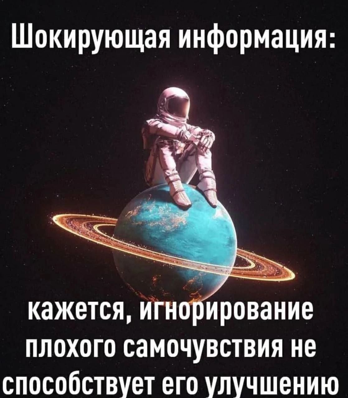 Шокирующая информация: кажется, игнорирование плохого самочувствия не способствует его улучшению Шокирующая информация: космонавт сидит на планете, игнорирование плохого самочувствия не способствует его улучшению