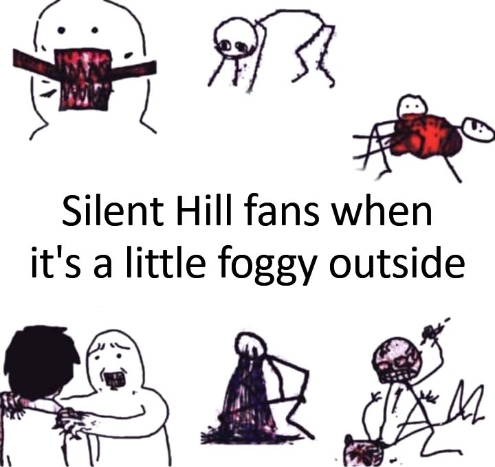 Silent Hill fans when it’s a little foggy outside Мем с надписью «Silent Hill fans when it’s a little foggy outside» и кривыми рисунками. Мем показывает, как фанаты игры Silent Hill реагируют на туман на улице, как будто они видят монстров из игры.
