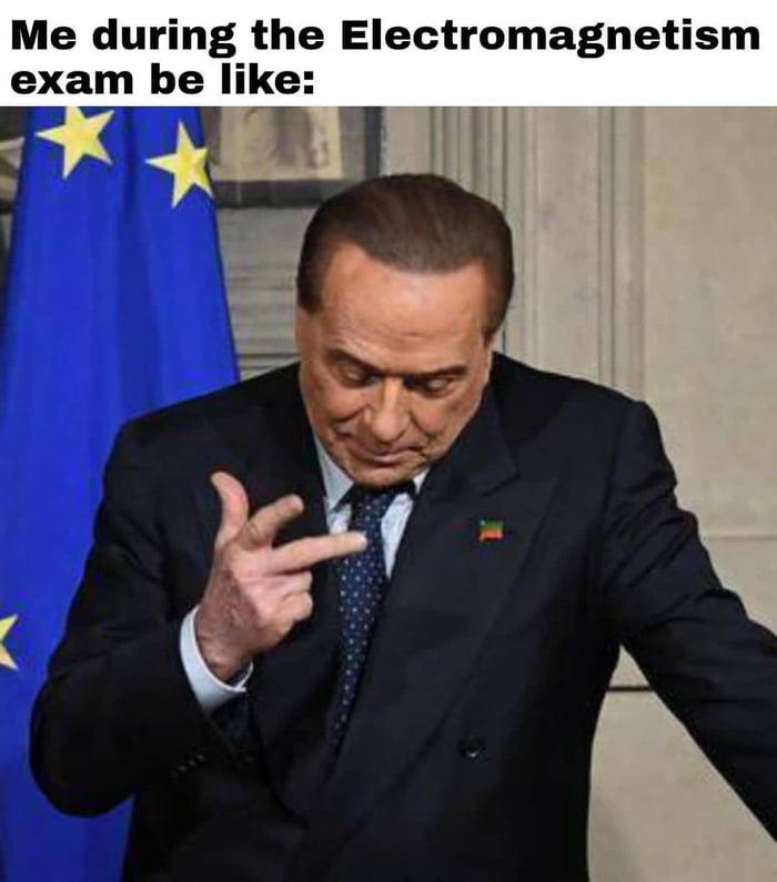 Me during the Electromagnetism exam be like Сильвио Берлускони во время экзамена по электромагнетизму