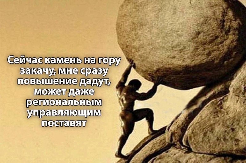 Сейчас камень на гору закачу, мне сразу повышение дадут Мем про Сизифа, который надеется на повышение до регионального управляющего за закатывание камня на гору.