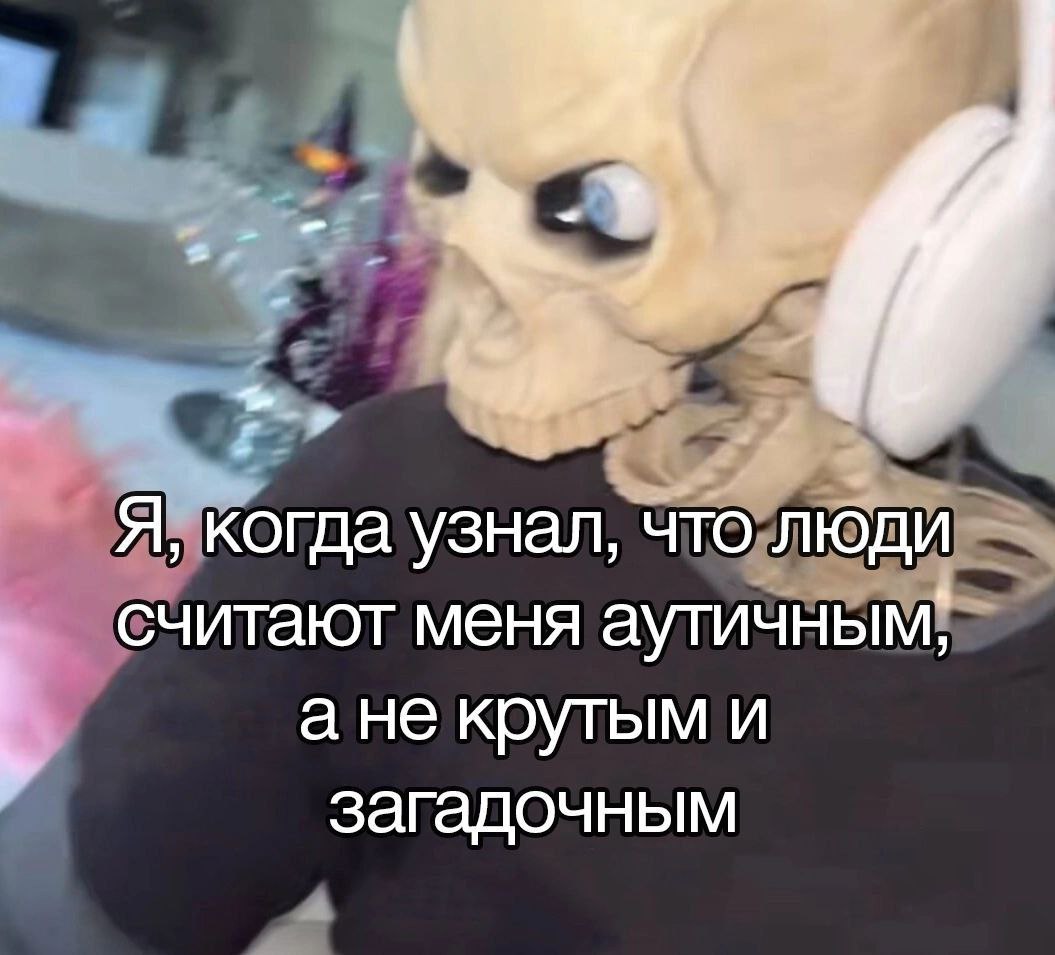 Скелет в наушниках, когда узнал, что люди считают его аутичным Мем про скелета в наушниках, который "узнал", что его считают аутичным, а не крутым и загадочным
