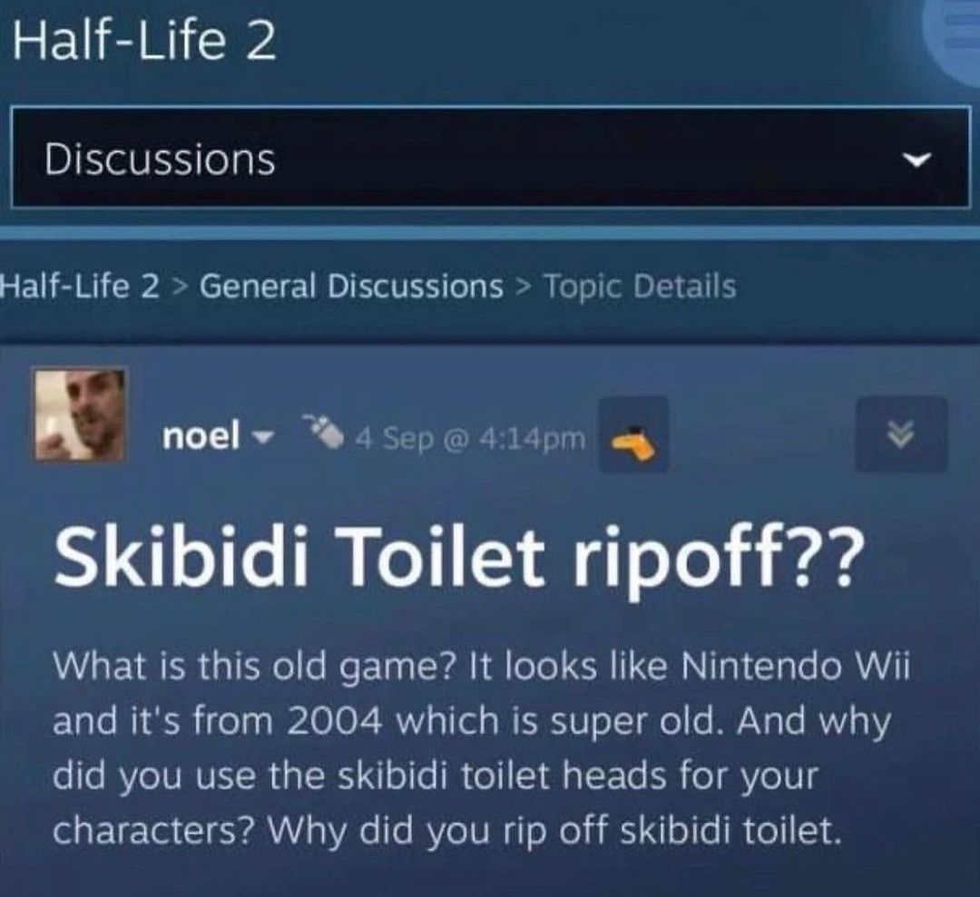 Skibidi Toilet ripoff Пользователь Steam спрашивает, почему Half-Life 2 украла идеи у Skibidi Toilet, думая, что HL2 — это новая игра, а не вышедшая в 2004 году.
