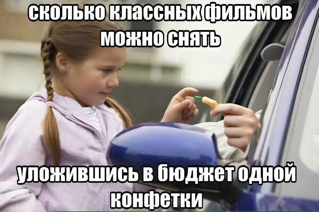 Сколько классных фильмов можно снять Девочка смотрит на конфету, которую ей протягивают из машины. Сверху и снизу наложен текст с размышлением о бюджете.