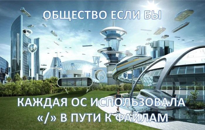 Общество если бы каждая ОС использовала «/» в пути к файлам Идеальное будущее, где все операционные системы используют символ прямого слеша в путях к файлам